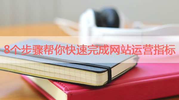 8個步驟幫你快速完成網(wǎng)站運營指標