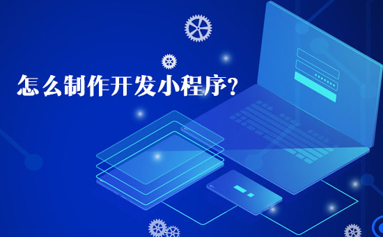 怎么制作開發(fā)小程序？