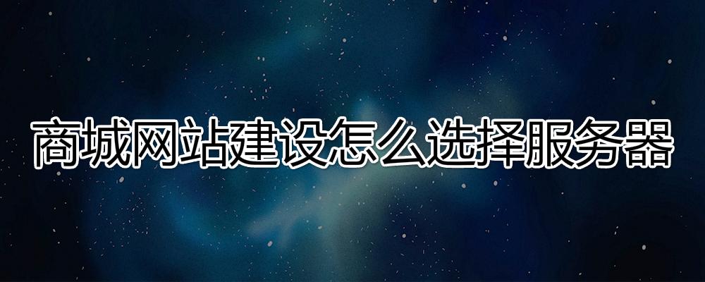 商城網(wǎng)站建設(shè)怎么選擇服務(wù)器？