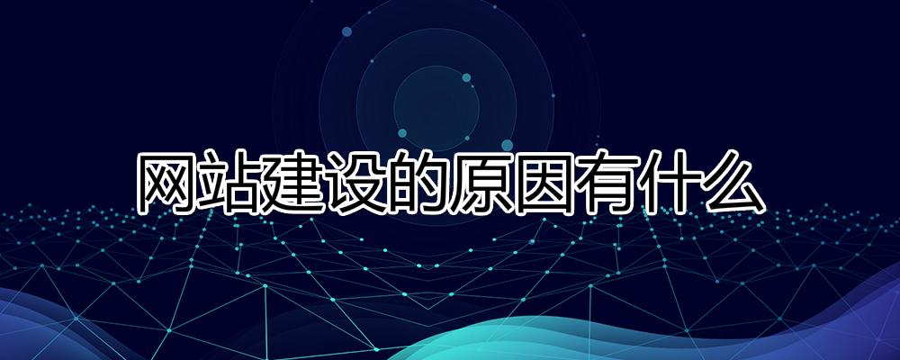 網(wǎng)站建設(shè)的原因有什么？為什么要建設(shè)網(wǎng)站