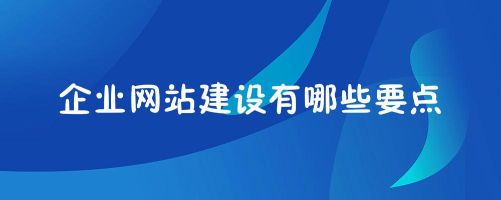 企業(yè)網(wǎng)站建設(shè)有哪些要點(diǎn)？